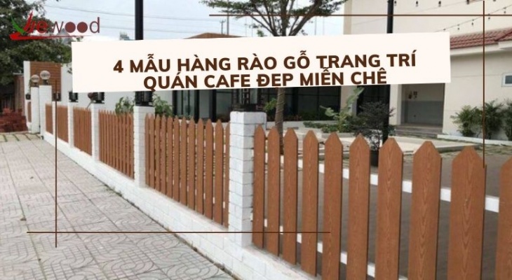 4 mẫu hàng rào gỗ trang trí quán cafe đẹp miễn chê