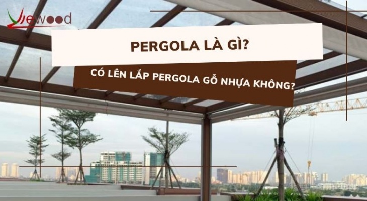 Pergola là gì? Có lên lắp pergola gỗ nhựa không?