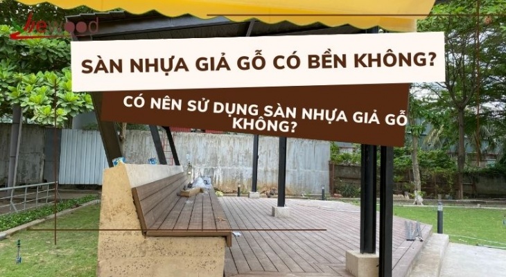 Sàn nhựa giả gỗ có bền không? Có nên sử dụng sàn nhựa giả gỗ không?